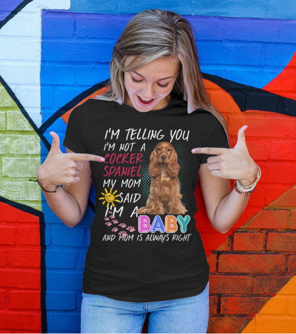 I'm Telling You I'm Not A Cocker Spaniel My Mom Said I'm A Baby And Mom Is Always Right T-Shirt