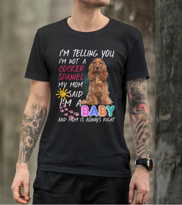 I'm Telling You I'm Not A Cocker Spaniel My Mom Said I'm A Baby And Mom Is Always Right T-Shirt