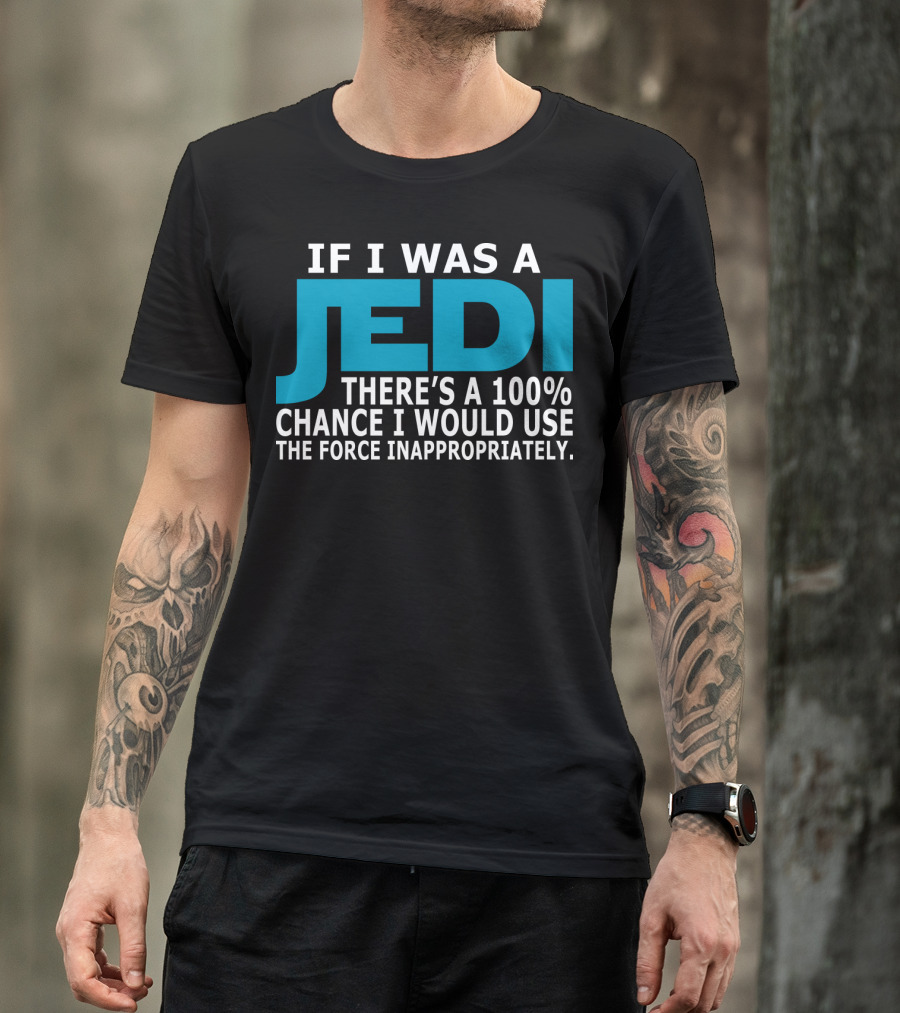 If I Was A Jedi There's A 100% Chance I Would Use The Force Inappropriately T-Shirt