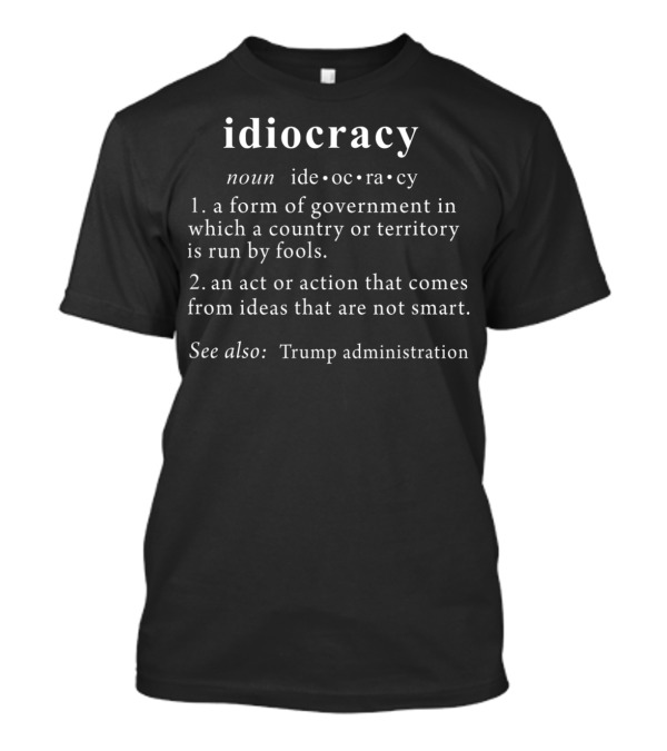 Anti Trump Idiocracy Definition See Also Trump Administration T-Shirt