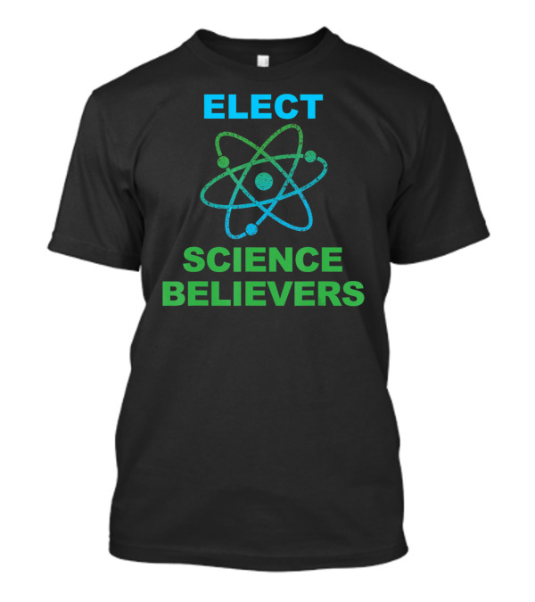 Elect Science Believers Pro Science Anti Trump Political T-Shirt