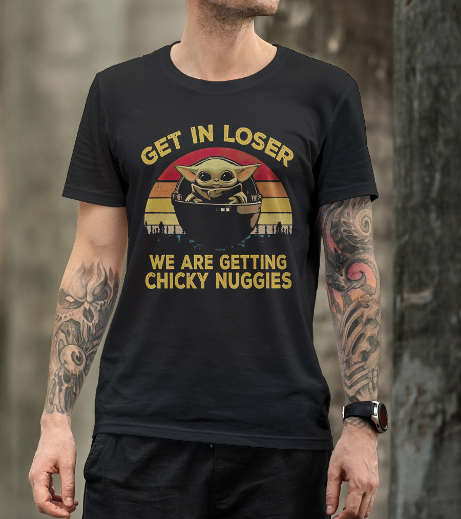 Get IN Loser We Are Getting Chicky Nuggies Baby Yoda Vintage Style Star Wars T-Shirt