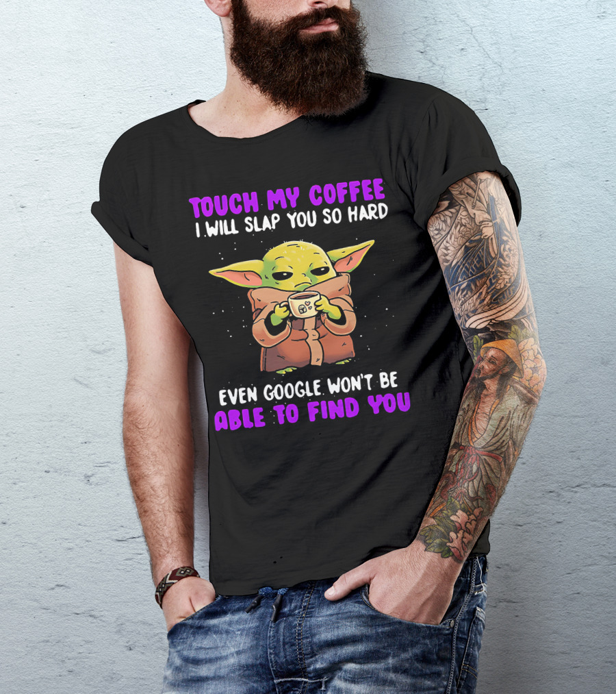 Touch My Coffee I Will Slap You So Hard Even Google Won't Be Able To Find You Baby Yoda T-Shirt