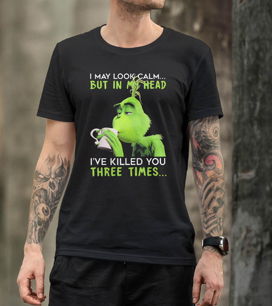 I May Look Calm But In My Head I've Killed You Three Times Grinch T-Shirt