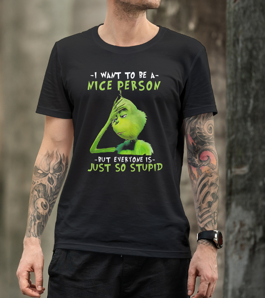 Grinch I Want To Be A Nice Person But Everyone Is Just So Stupid T-Shirt