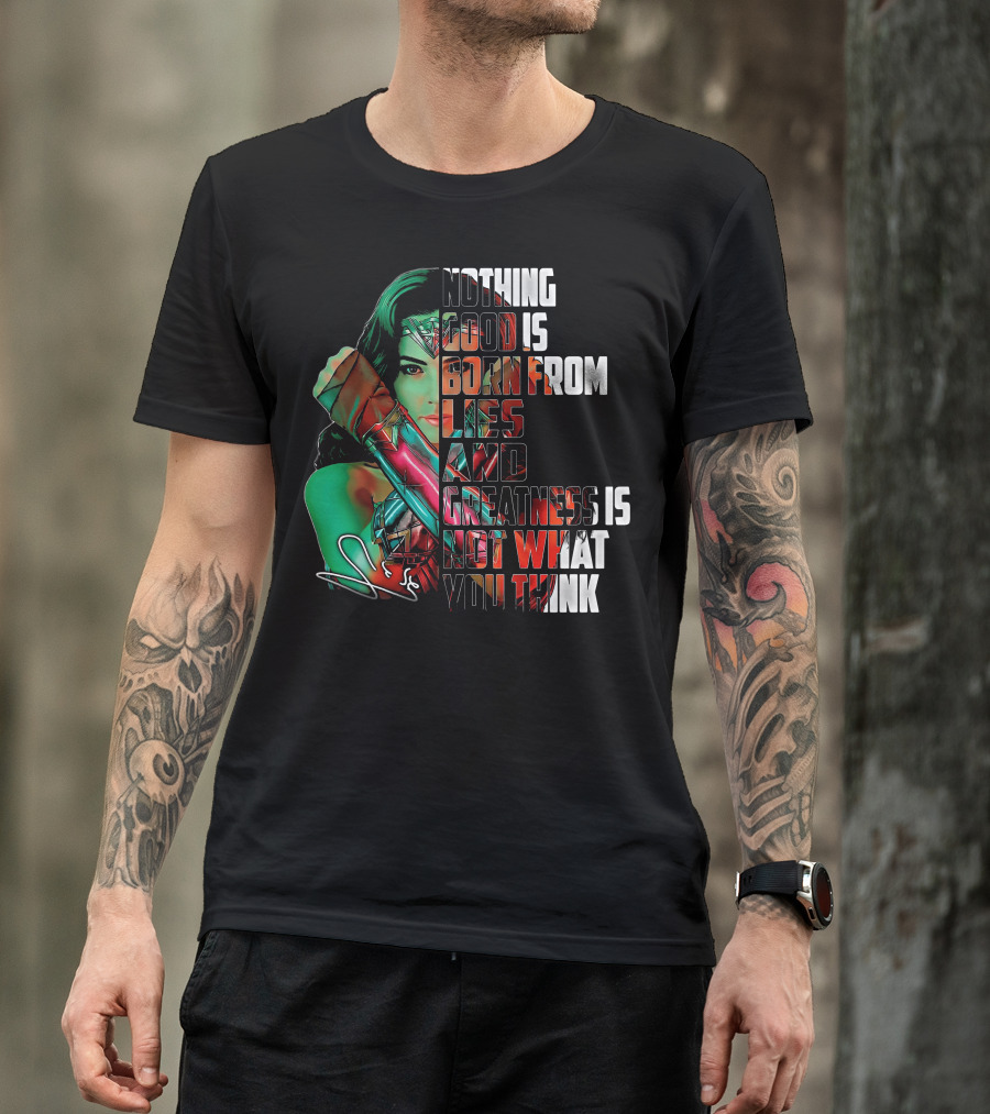 Wonder Woman Nothing Good Is Born From Lies And Greatness Is Not What You Think T-Shirt