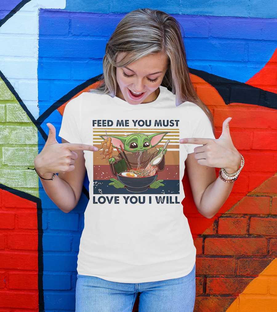 Feed Me You Must Love You I Will Baby Yoda Eating Noodles T-Shirt
