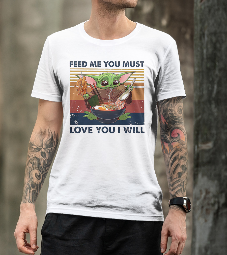 Feed Me You Must Love You I Will Baby Yoda Eating Noodles T-Shirt