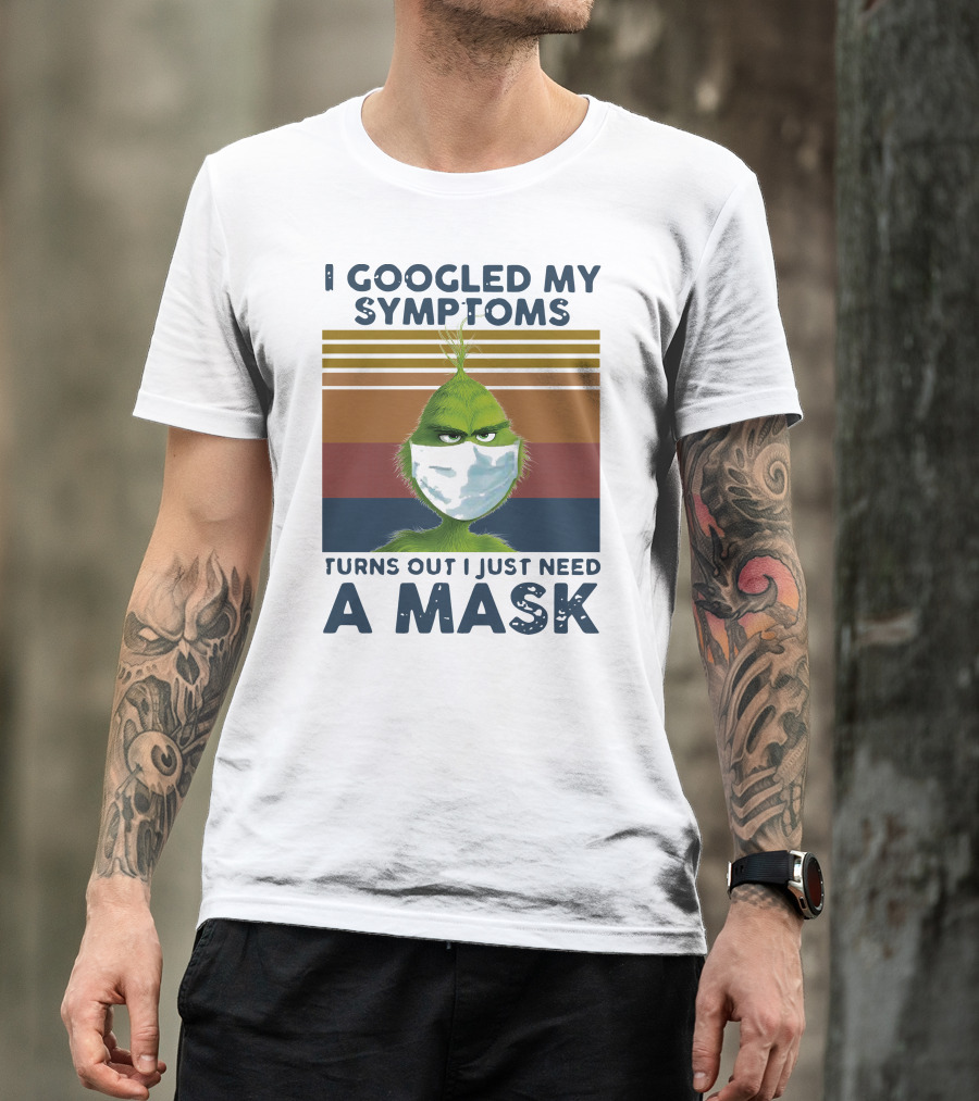 I Googled My Symptoms Turns Out I Just Need A Mask Grinch Face T-Shirt