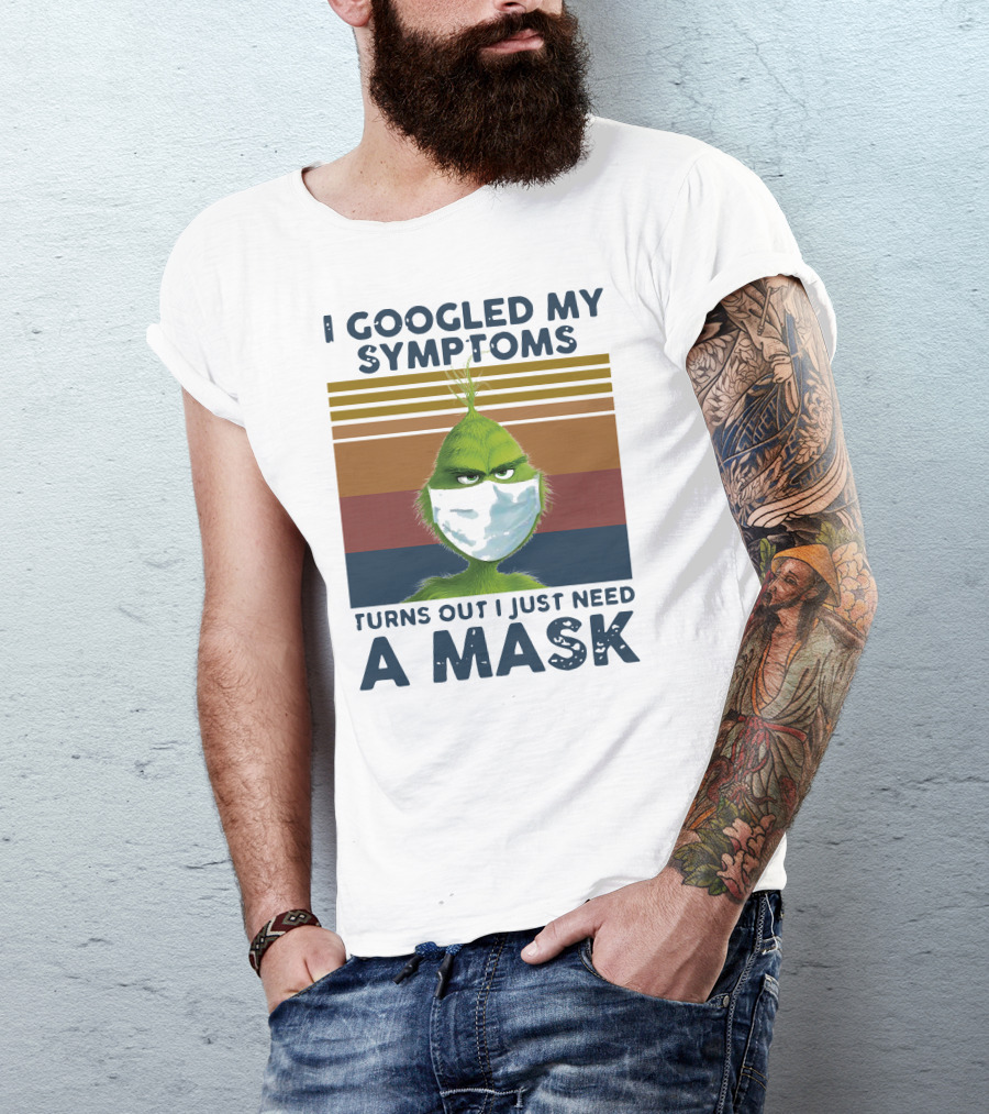 I Googled My Symptoms Turns Out I Just Need A Mask Grinch Face T-Shirt