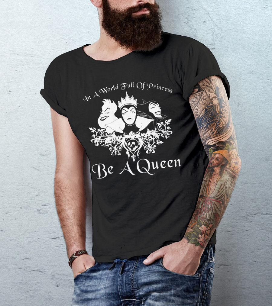 In A World Full Of Princess Be A Queen Disney Villains Maleficent Evil Queen Ursula T-Shirt