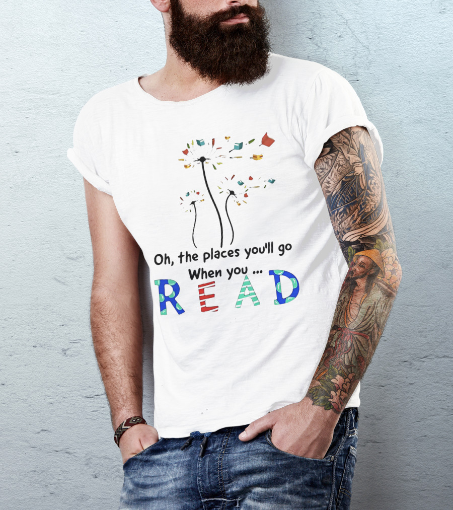 Oh The Places You'll Go When You Read Dandelion And Books T-Shirt