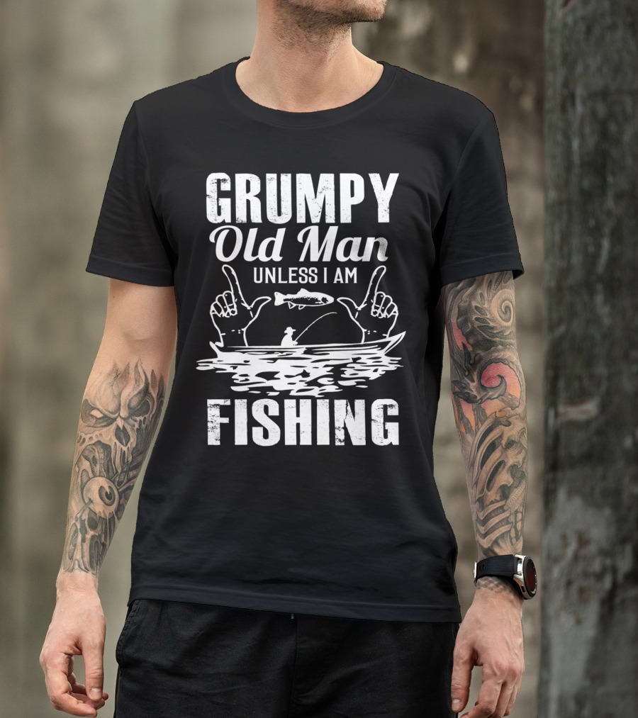 Grumpy Old Man Unless I Am Fishing T-Shirt