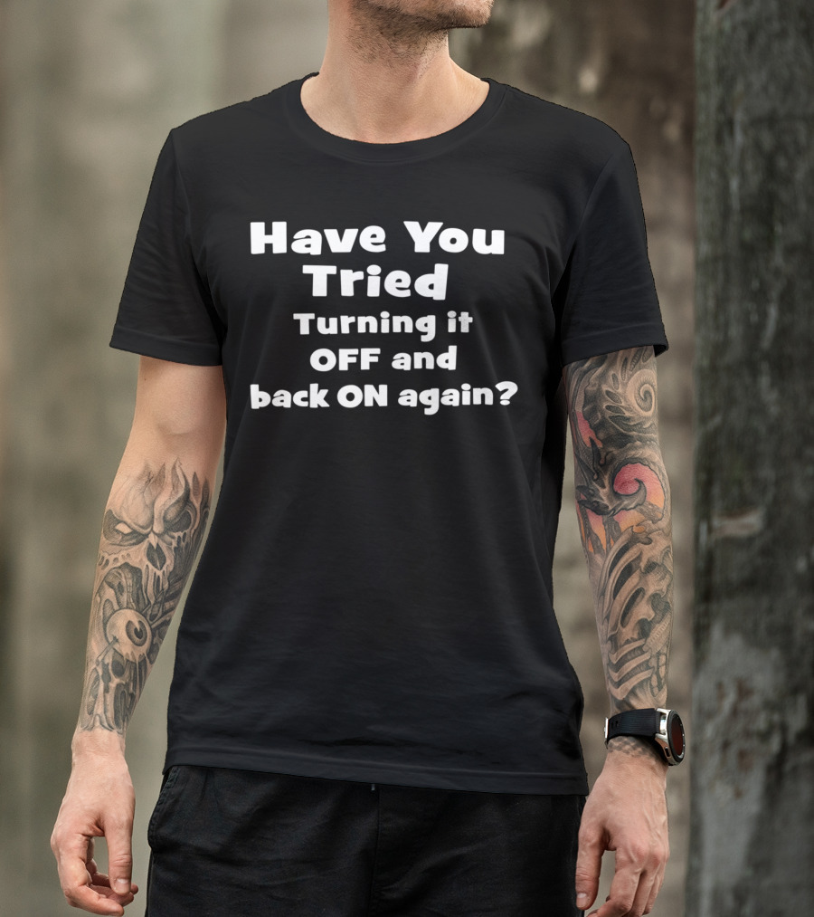 Have You Tried Turning It OFF And Back ON Again? T-Shirt