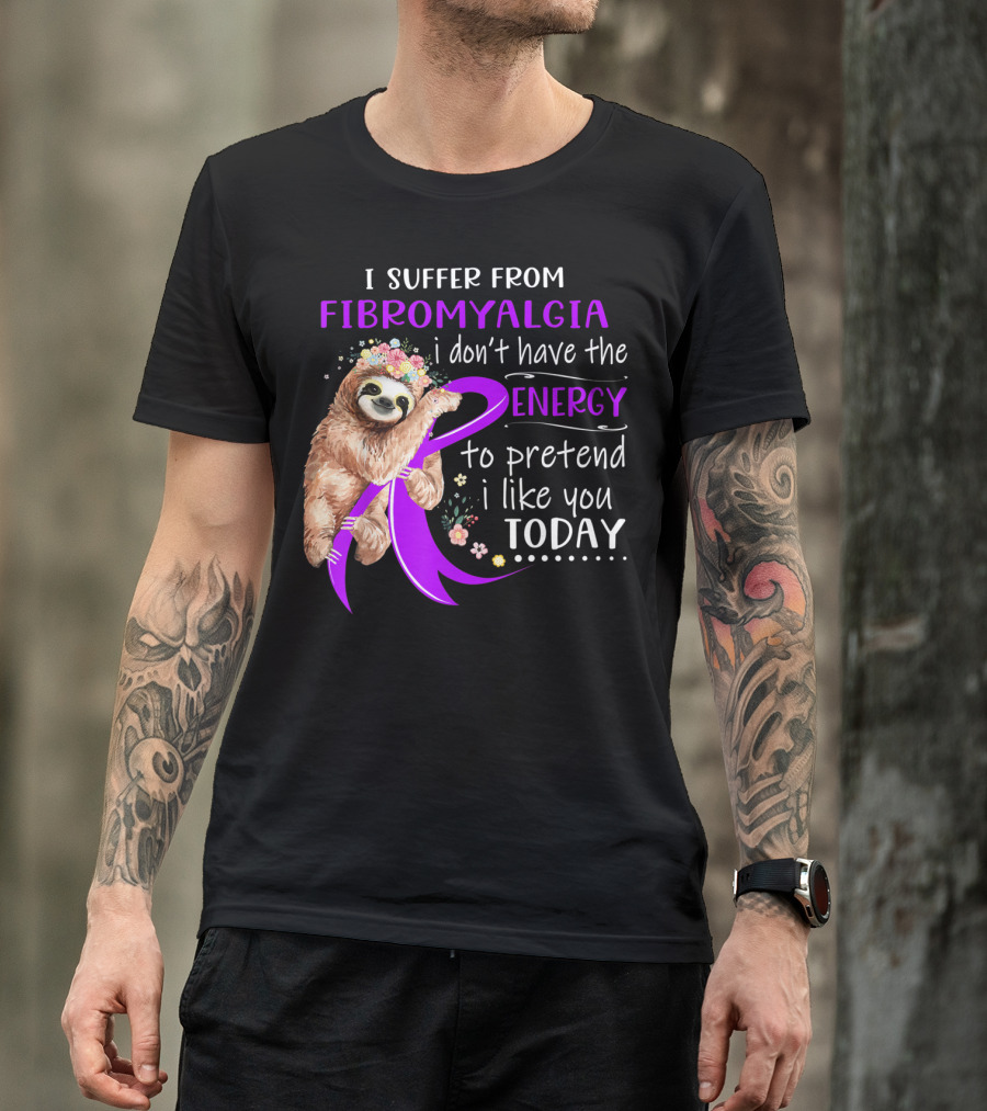 I Suffer From Fibromyalgia I Don't Have The Energy To Pretend I Like You Today T-Shirt