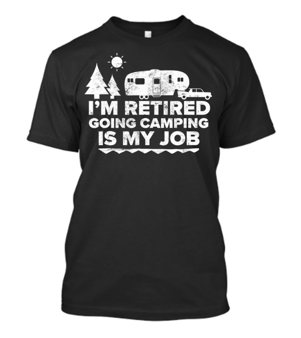 I'm Retired Going Camping Is My Job Camper Trailer Forest Sun T-Shirt