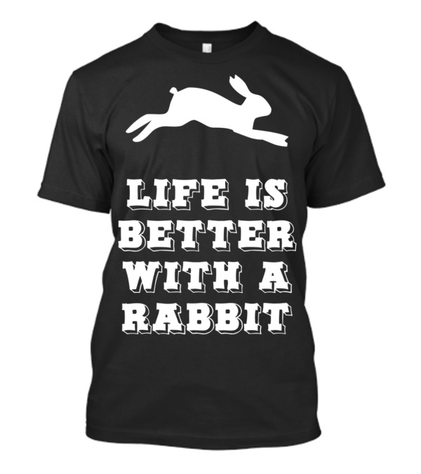 Life Is Better With A Rabbit T-Shirt