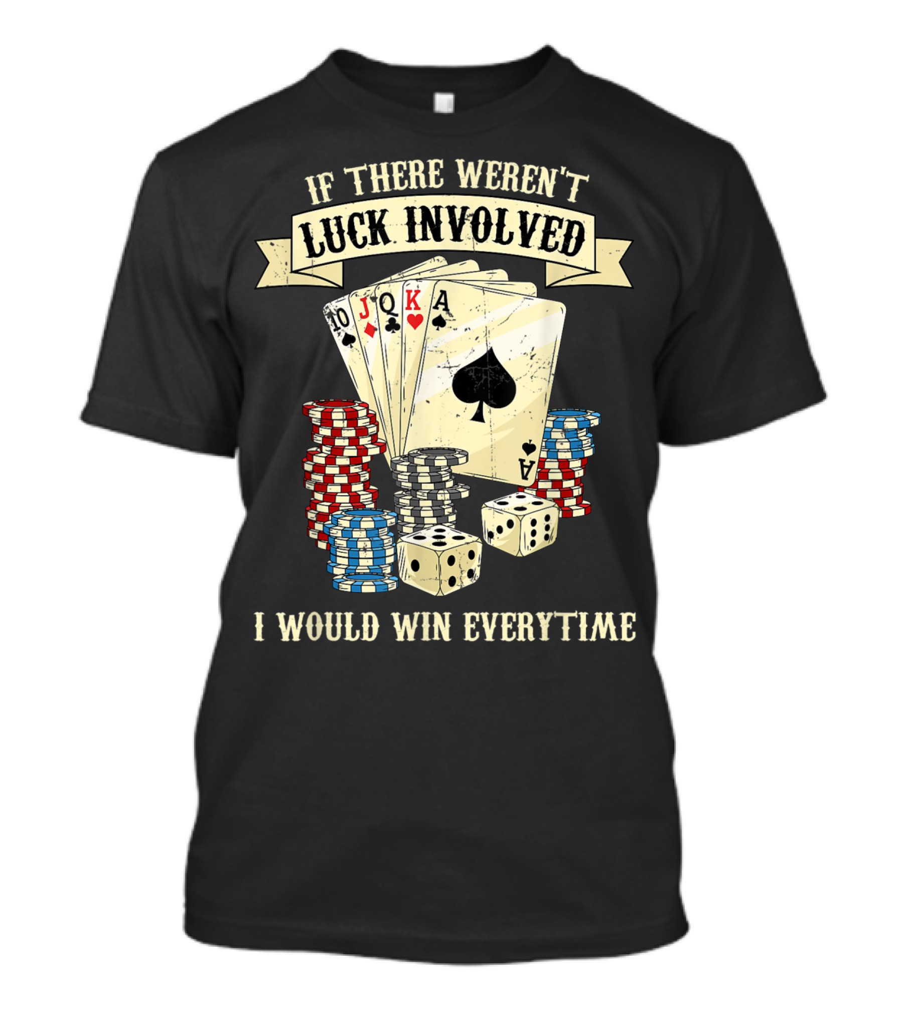 If There Weren't Luck Involved Poker Cards Chips Dices I Would Win Everytime Funny Casino Night T-Shirt