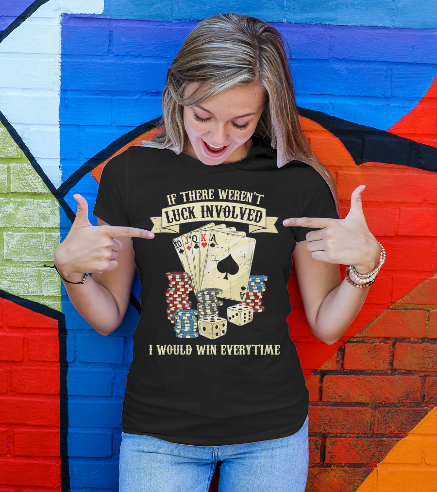 If There Weren't Luck Involved Poker Cards Chips Dices I Would Win Everytime Funny Casino Night T-Shirt