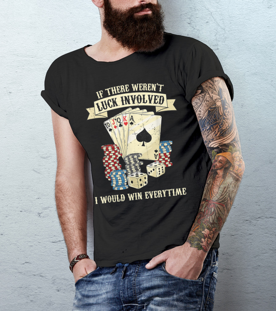 If There Weren't Luck Involved Poker Cards Chips Dices I Would Win Everytime Funny Casino Night T-Shirt
