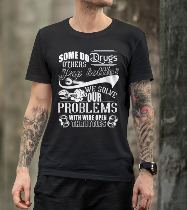 Some Do Drugs Others Pop Bottles We Solve Our Problems With Wide Open Throttles T-Shirt