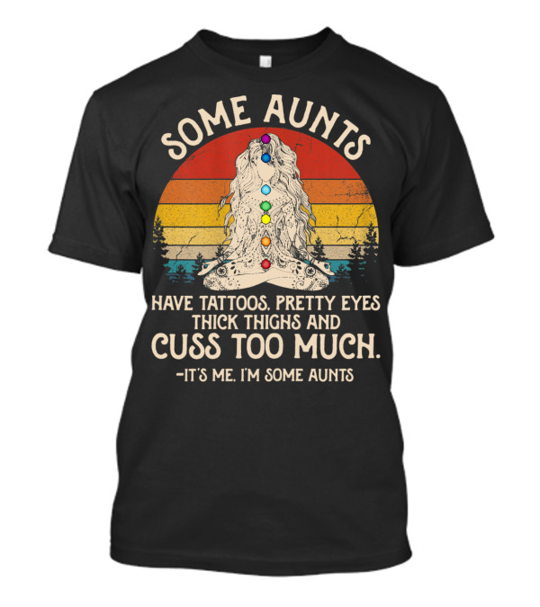 Some Aunts Have Tattoos Pretty Eyes Thick Thighs Cuss Too Much It's Me I'm Some Aunts T-Shirt