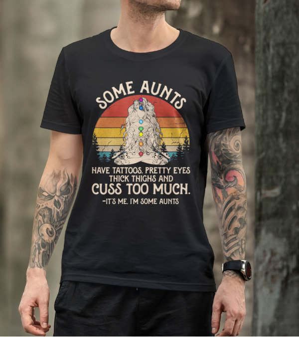 Some Aunts Have Tattoos Pretty Eyes Thick Thighs Cuss Too Much It's Me I'm Some Aunts T-Shirt