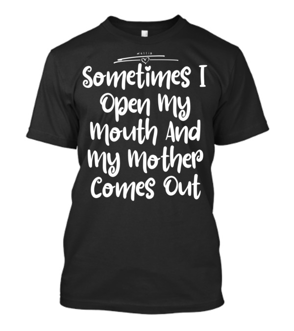 Sometimes I Open My Mouth And My Mother Comes Out T-Shirt