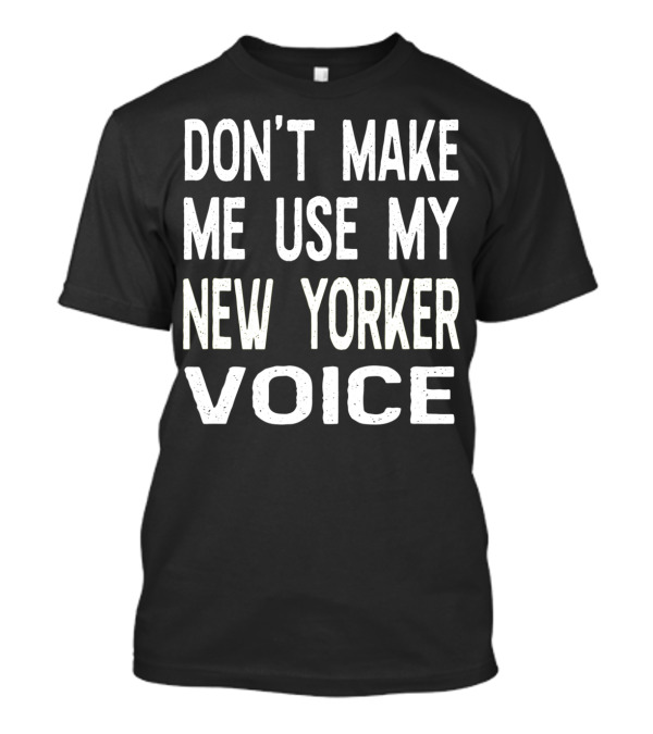 Don't Make Me Use My New Yorker Voice New York City Attitude T-Shirt