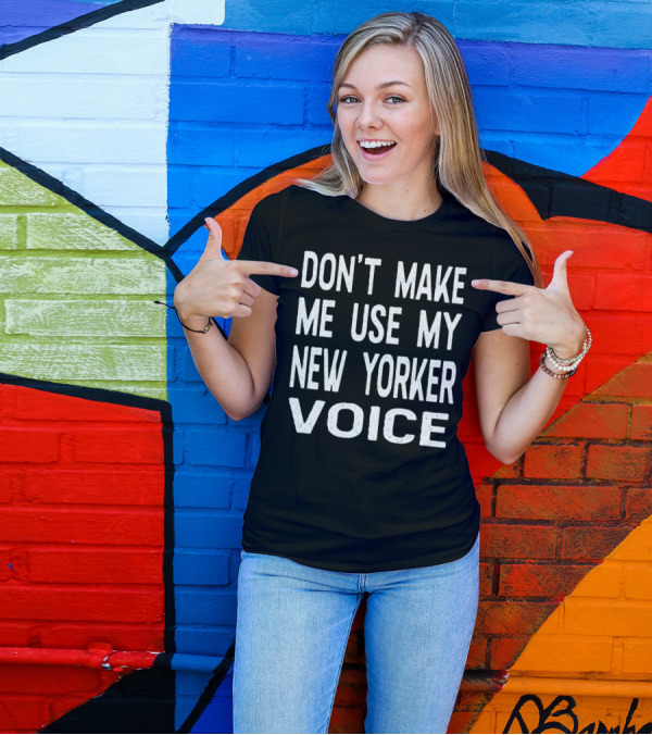 Don't Make Me Use My New Yorker Voice New York City Attitude T-Shirt