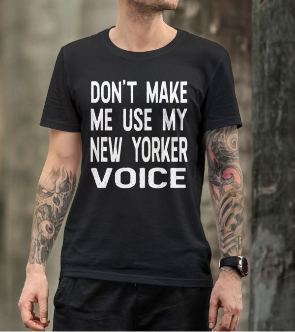 Don't Make Me Use My New Yorker Voice New York City Attitude T-Shirt