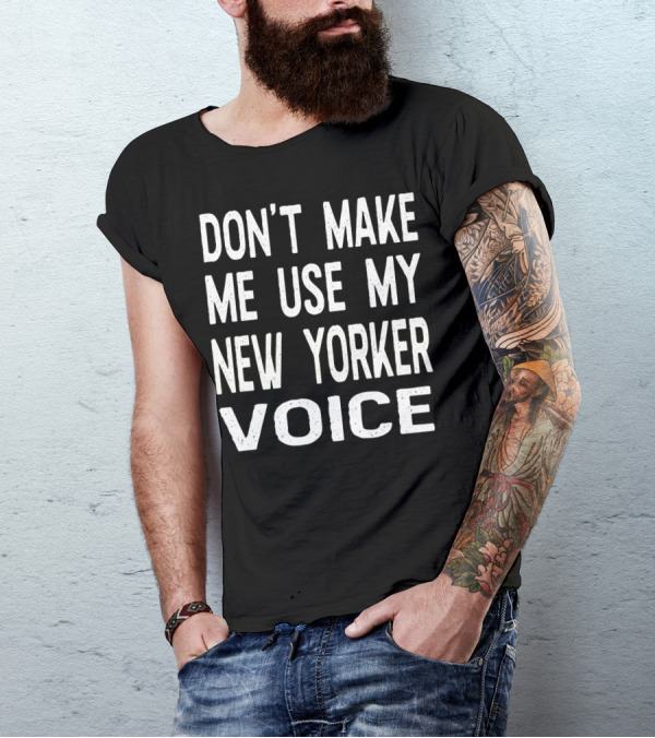 Don't Make Me Use My New Yorker Voice New York City Attitude T-Shirt