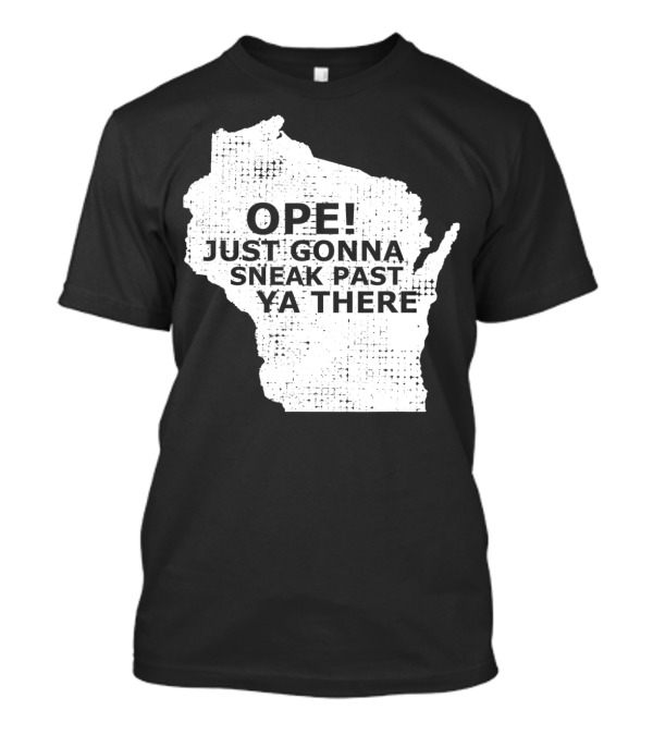 Ope Just Gonna Sneak Past Ya There Wisconsin Map Accent T-Shirt