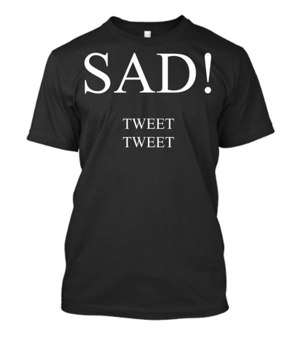 SAD TWEET TWEET Trump Political Politics T-Shirt