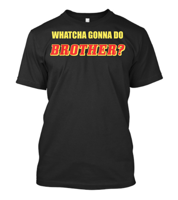 Whatcha Gonna Do Brother Classic Wrestling Catchphrase T-Shirt