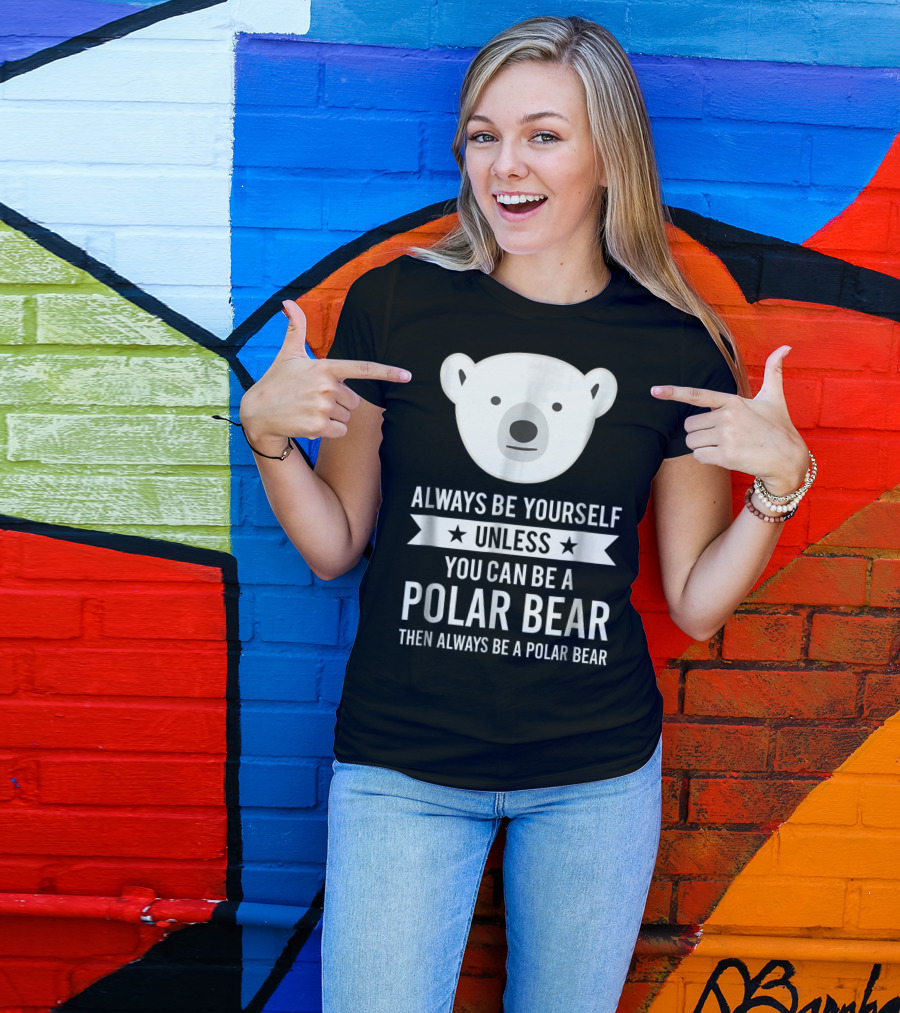 Always Be Yourself Unless You Can Be A Polar Bear Then Always Be A Polar Bear T-Shirt