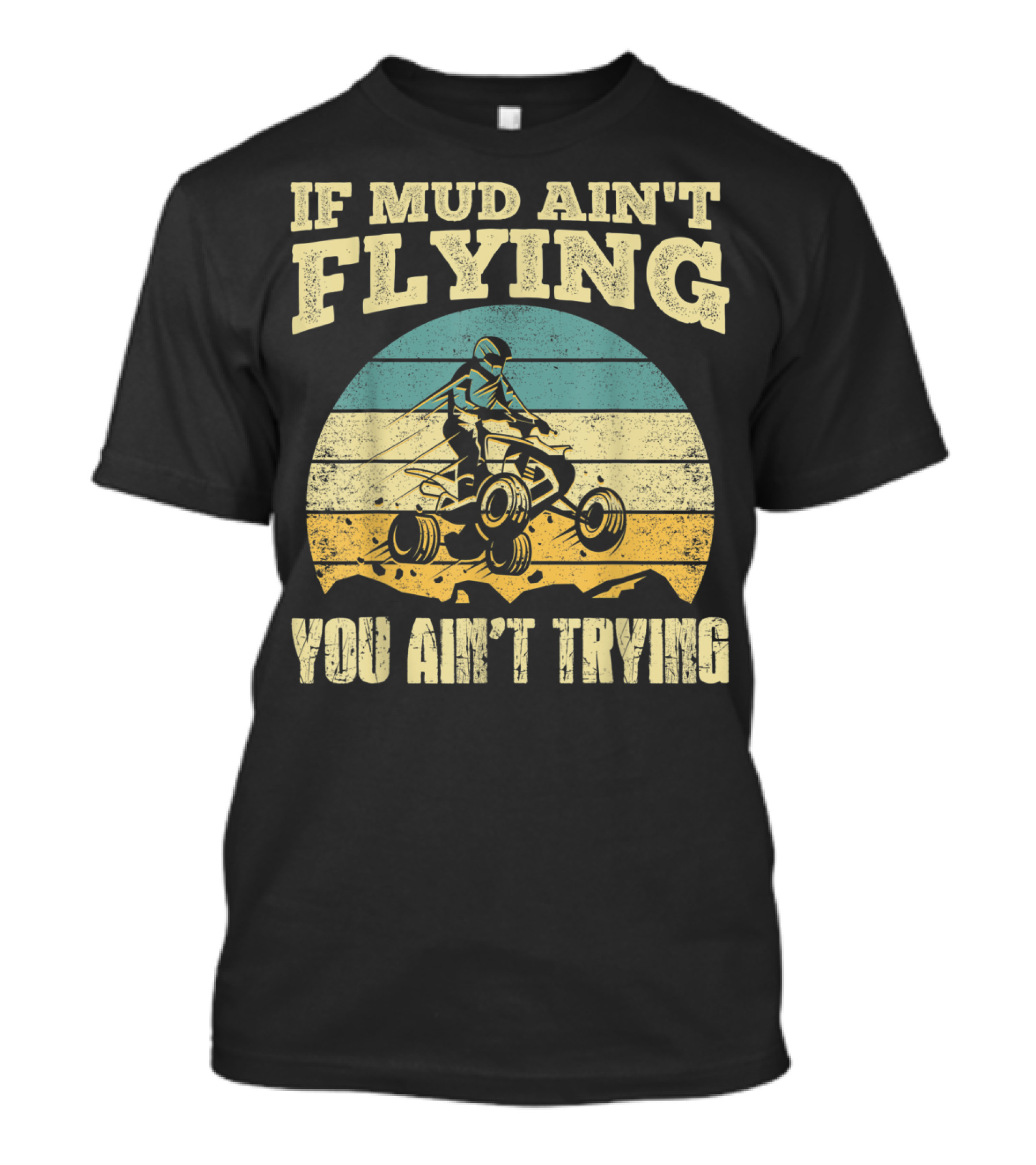 If Mud Ain't Flying You Ain't Trying ATV Quad Four Wheeler T-Shirt