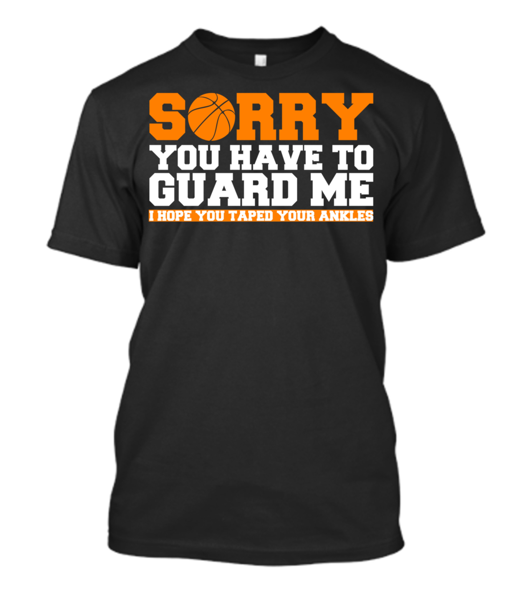 Sorry You Have To Guard Me I Hope You Taped Your Ankles T-Shirt