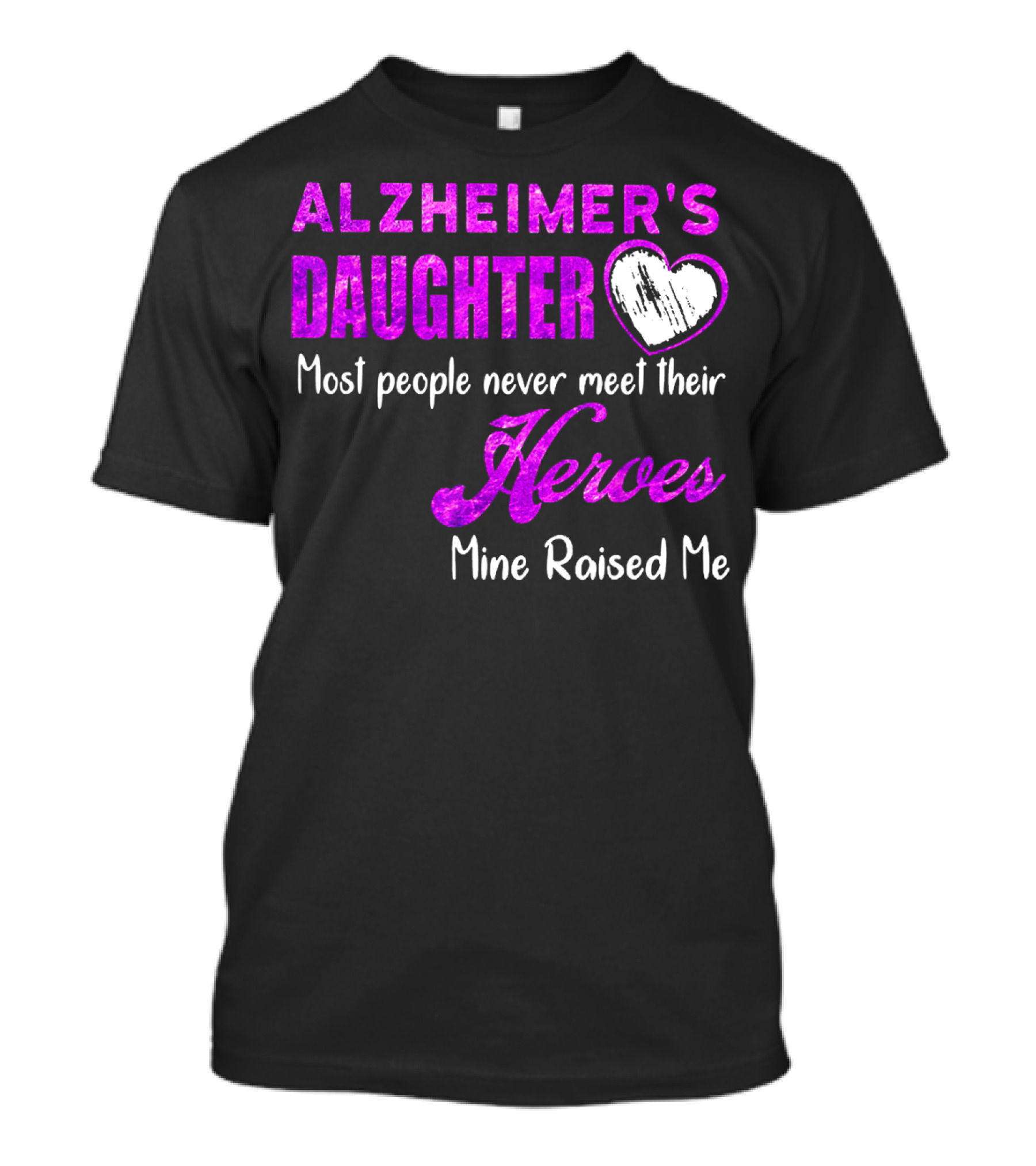 Alzheimer's Daughter Most People Never Meet Their Heroes Mine Raised Me T-Shirt