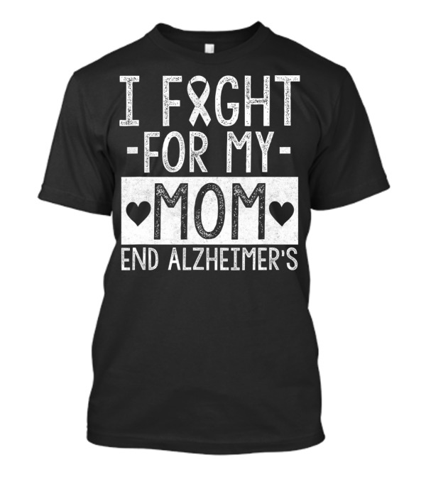 I Fight For My Mom End Alzheimer's T-Shirt
