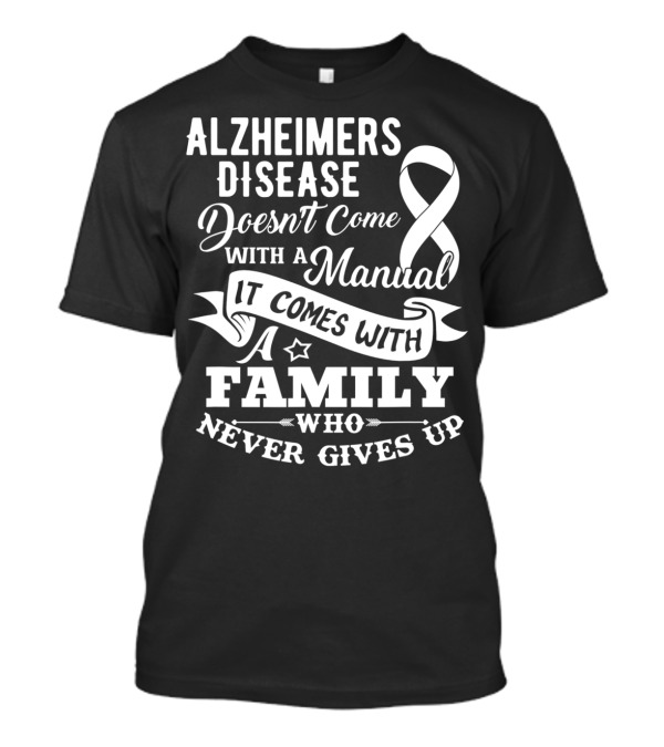Alzheimers Disease Doesn't Come With A Manual It Comes With A Family Who Never Gives Up T-Shirt