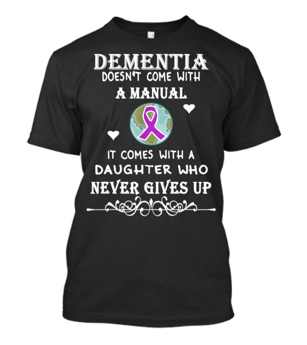 Dementia Doesn't Come With A Manual It Comes With A Daughter Who Never Gives Up T-Shirt