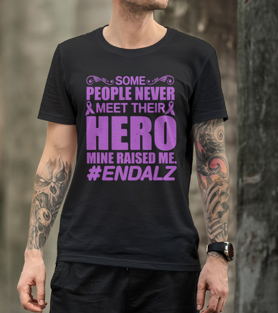 Some People Never Meet Their Hero Mine Raised Me #ENDALZ T-Shirt
