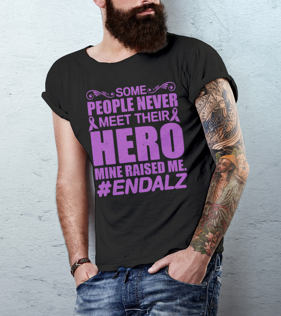 Some People Never Meet Their Hero Mine Raised Me #ENDALZ T-Shirt