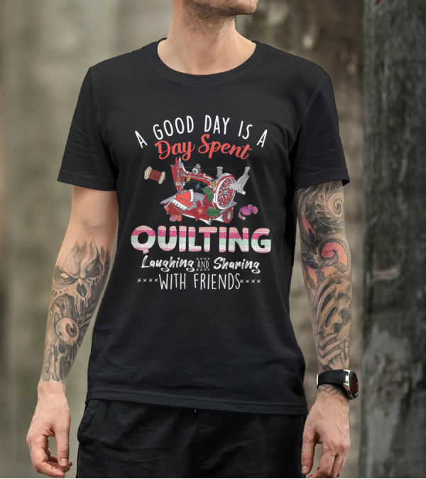 A Good Day Is A Day Spent Quilting Laughing And Sharing With Friends T-Shirt