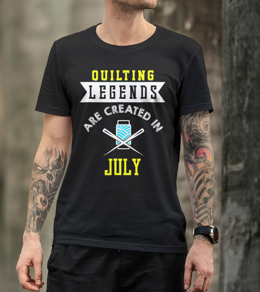 Quilting Legends Are Created In July With Yarn And Needles T-Shirt