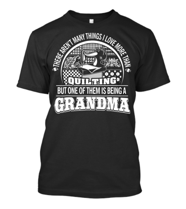 There Aren’t Many Things I Love More Than Quilting But One Of Them Is Being A Grandma T-Shirt
