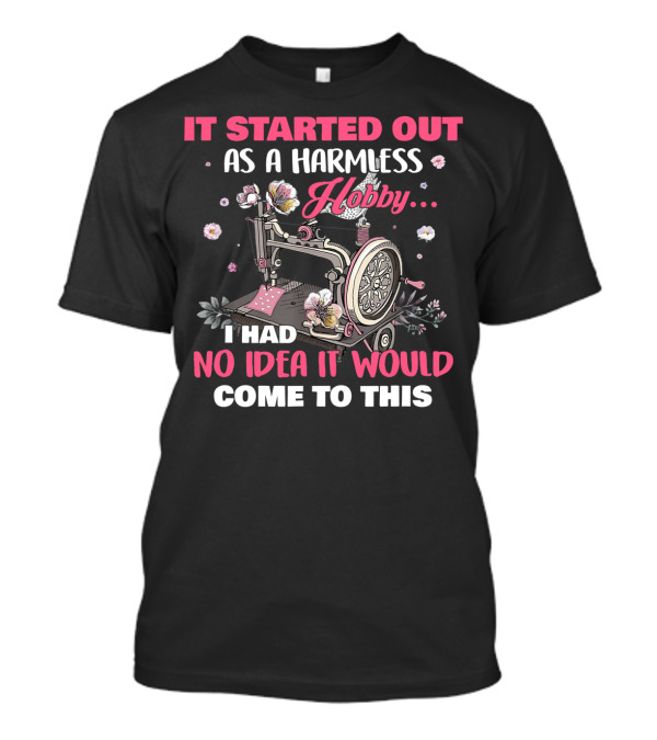 IT STARTED OUT AS A HARMLESS HOBBY I HAD NO IDEA IT WOULD COME TO THIS T-Shirt