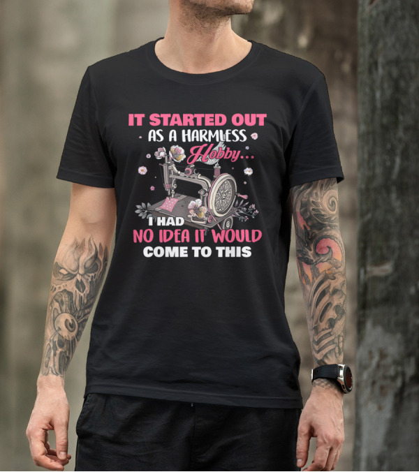 IT STARTED OUT AS A HARMLESS HOBBY I HAD NO IDEA IT WOULD COME TO THIS T-Shirt