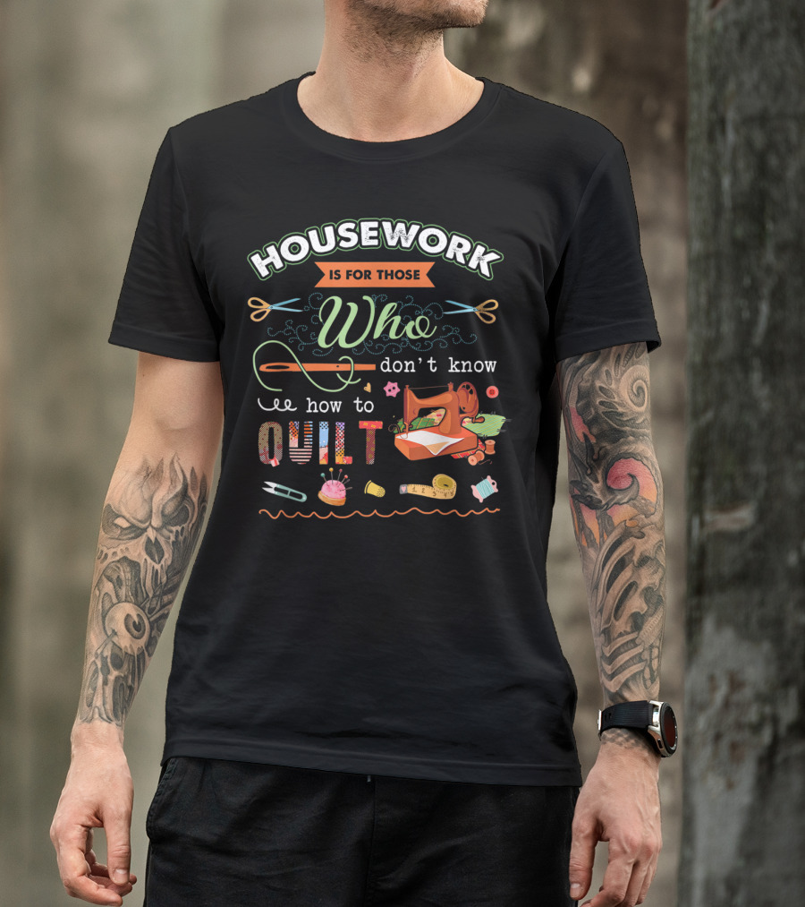 Housework Is For Those Who Don't Know How To Quilt Sewing Machine Scissors Craft Tools T-Shirt